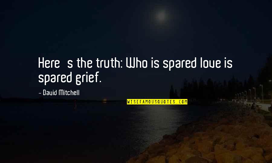 Grief's Quotes By David Mitchell: Here's the truth: Who is spared love is