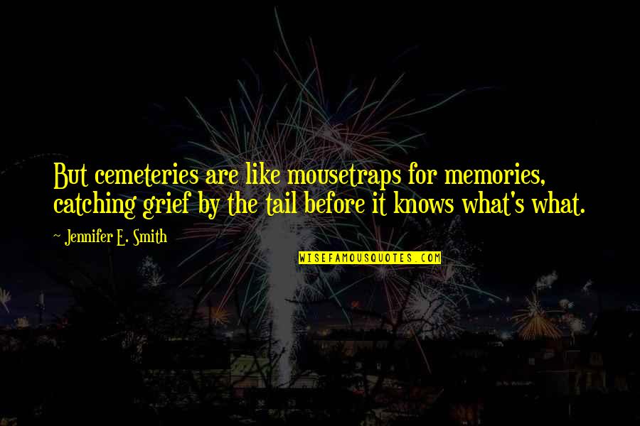 Grief's Quotes By Jennifer E. Smith: But cemeteries are like mousetraps for memories, catching