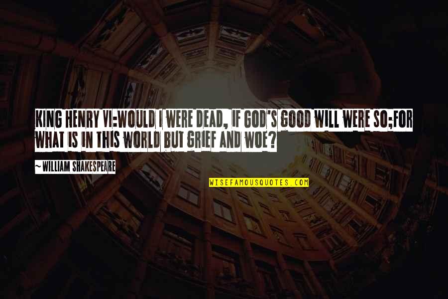 Grief's Quotes By William Shakespeare: KING HENRY VI:Would I were dead, if God's