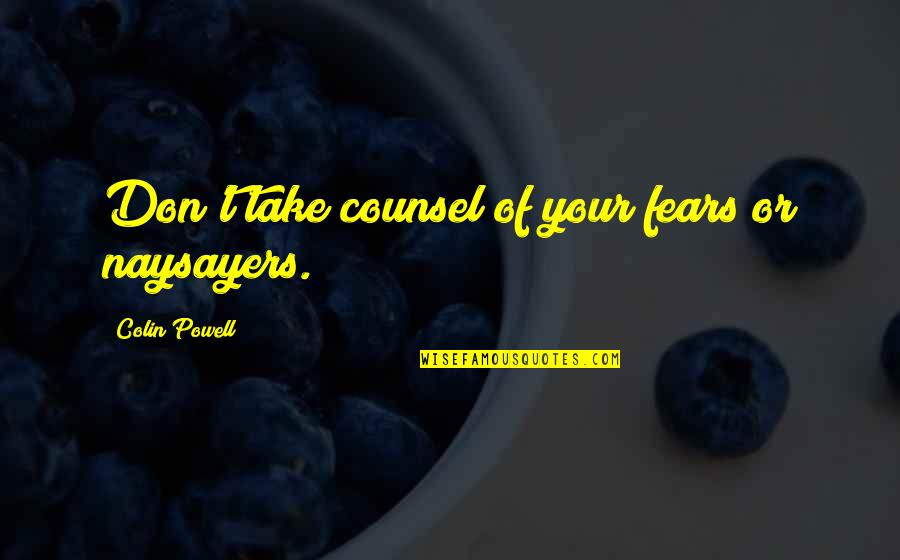 Griep Doden Quotes By Colin Powell: Don't take counsel of your fears or naysayers. Griep Doden Quotes By Colin Powell: Don't take counsel of your fears or naysayers.