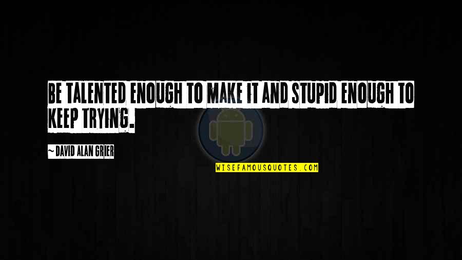 Grier Quotes By David Alan Grier: Be talented enough to make it and stupid