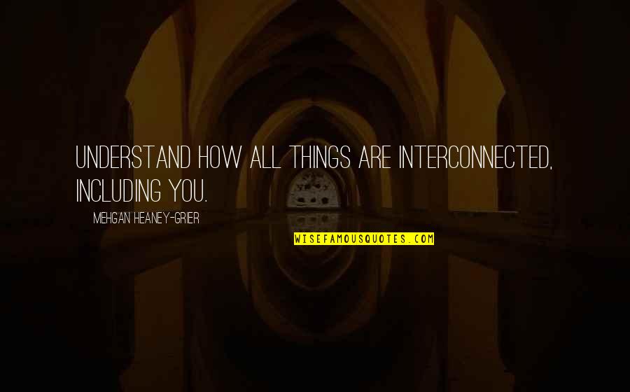 Grier Quotes By Mehgan Heaney-Grier: Understand how all things are interconnected, including you.