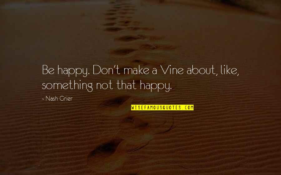 Grier Quotes By Nash Grier: Be happy. Don't make a Vine about, like,