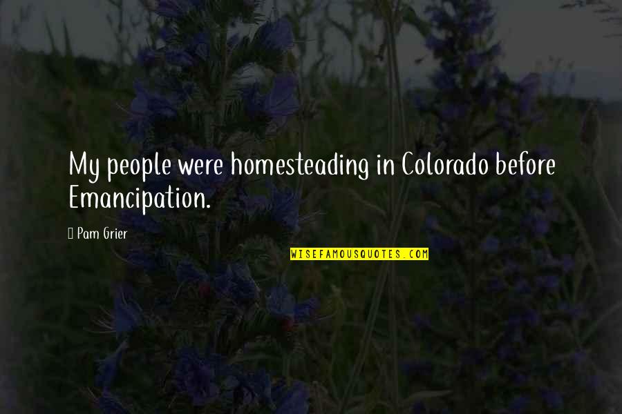 Grier Quotes By Pam Grier: My people were homesteading in Colorado before Emancipation.