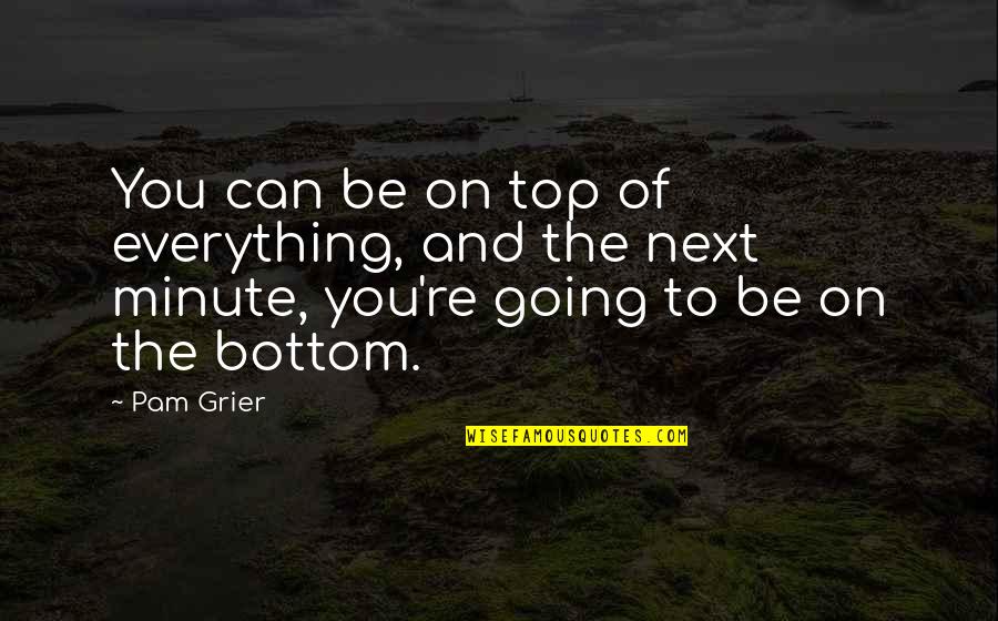 Grier Quotes By Pam Grier: You can be on top of everything, and