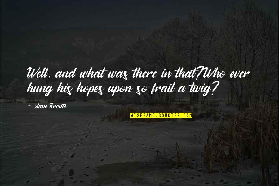 Griesbach Medical Clinic Quotes By Anne Bronte: Well, and what was there in that?Who ever