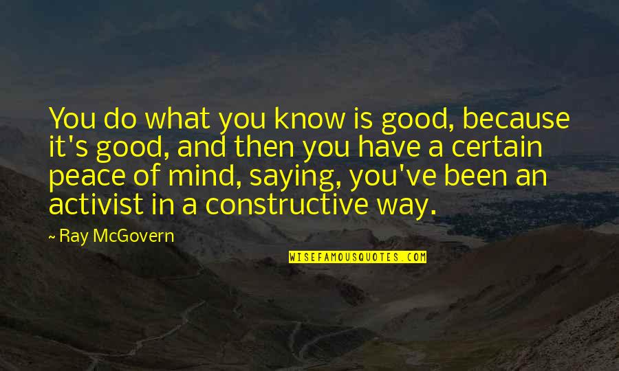 Grieser Quotes By Ray McGovern: You do what you know is good, because Grieser Quotes By Ray McGovern: You do what you know is good, because