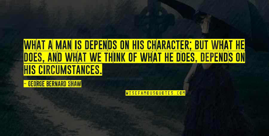 Griessenauer Quotes By George Bernard Shaw: What a man is depends on his character; Griessenauer Quotes By George Bernard Shaw: What a man is depends on his character;