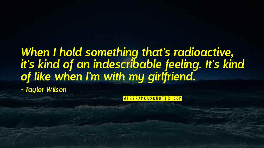 Griesser Metalunic Quotes By Taylor Wilson: When I hold something that's radioactive, it's kind