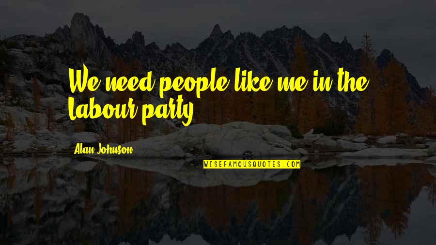 Griest Gun Quotes By Alan Johnson: We need people like me in the Labour Griest Gun Quotes By Alan Johnson: We need people like me in the Labour