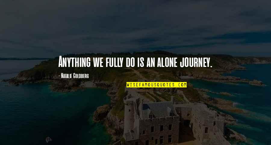 Grietas Definicion Quotes By Natalie Goldberg: Anything we fully do is an alone journey. Grietas Definicion Quotes By Natalie Goldberg: Anything we fully do is an alone journey.