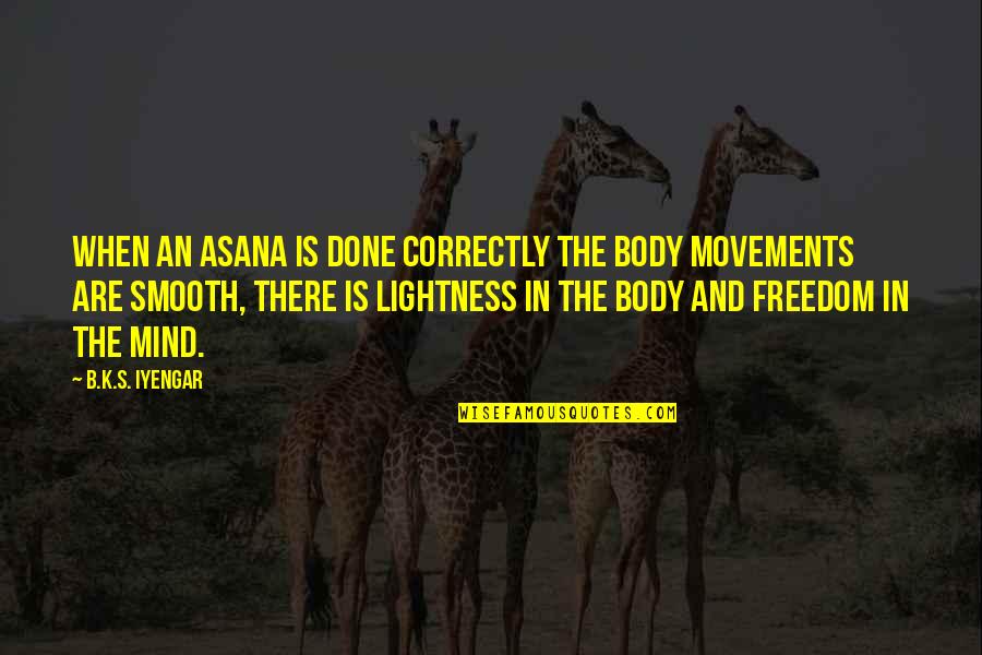 Grietje Vanderheijden Quotes By B.K.S. Iyengar: When an asana is done correctly the body Grietje Vanderheijden Quotes By B.K.S. Iyengar: When an asana is done correctly the body