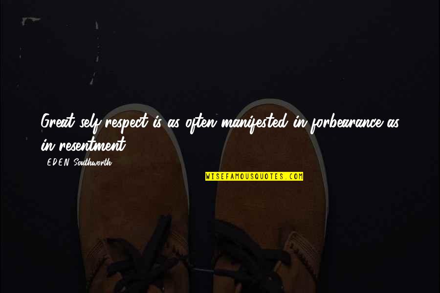 Grietje Vanderheijden Quotes By E.D.E.N. Southworth: Great self-respect is as often manifested in forbearance Grietje Vanderheijden Quotes By E.D.E.N. Southworth: Great self-respect is as often manifested in forbearance