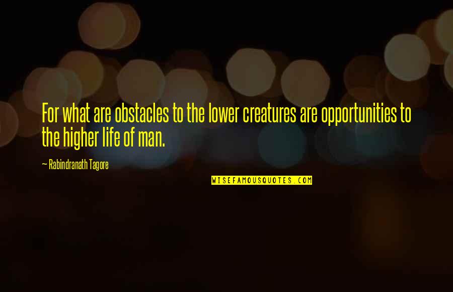Grieux Quotes By Rabindranath Tagore: For what are obstacles to the lower creatures Grieux Quotes By Rabindranath Tagore: For what are obstacles to the lower creatures