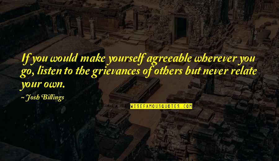 Grievances Quotes By Josh Billings: If you would make yourself agreeable wherever you Grievances Quotes By Josh Billings: If you would make yourself agreeable wherever you