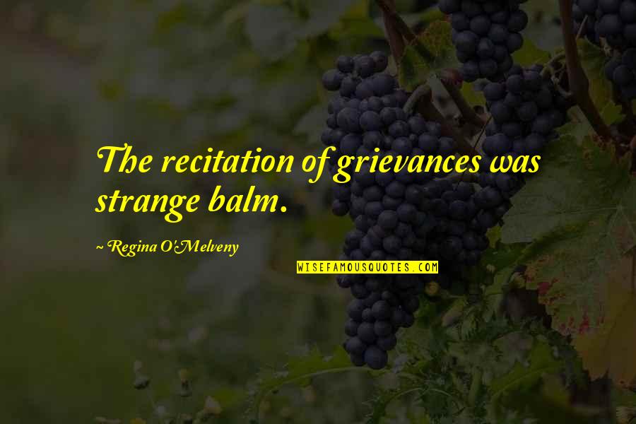 Grievances Quotes By Regina O'Melveny: The recitation of grievances was strange balm. Grievances Quotes By Regina O'Melveny: The recitation of grievances was strange balm.