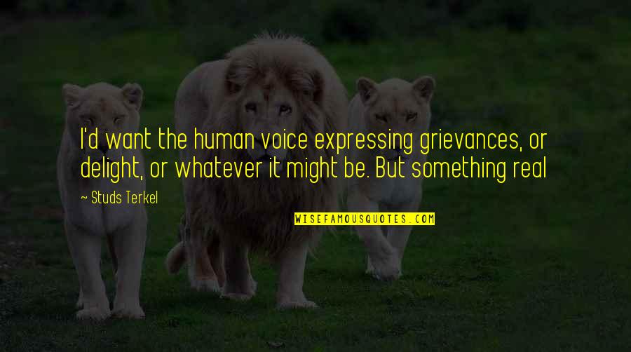 Grievances Quotes By Studs Terkel: I'd want the human voice expressing grievances, or Grievances Quotes By Studs Terkel: I'd want the human voice expressing grievances, or