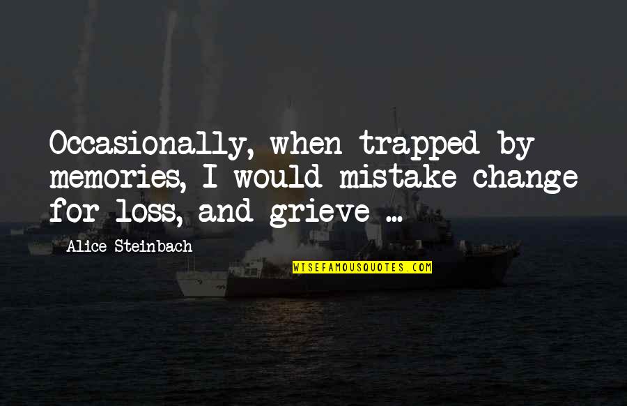 Grieve Quotes By Alice Steinbach: Occasionally, when trapped by memories, I would mistake