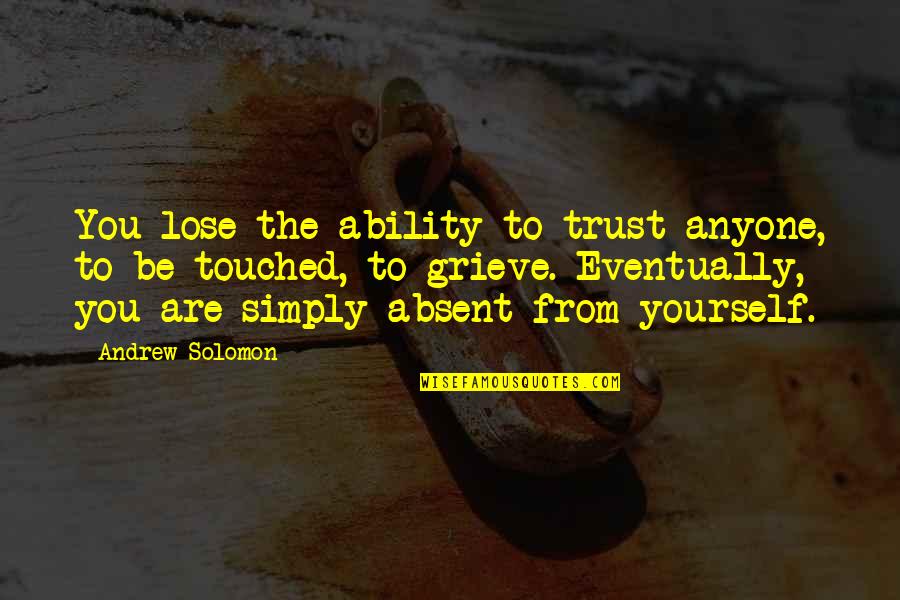 Grieve Quotes By Andrew Solomon: You lose the ability to trust anyone, to