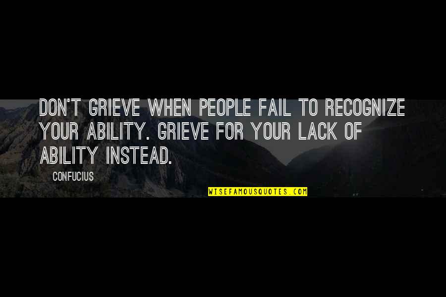 Grieve Quotes By Confucius: Don't grieve when people fail to recognize your