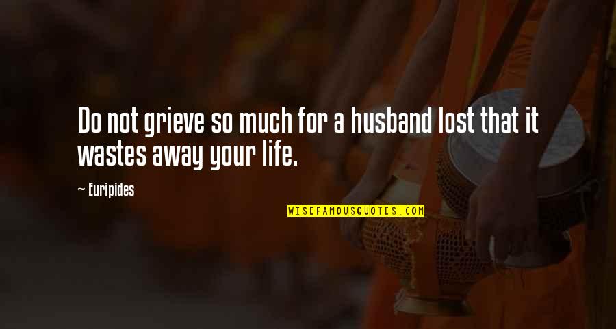 Grieve Quotes By Euripides: Do not grieve so much for a husband