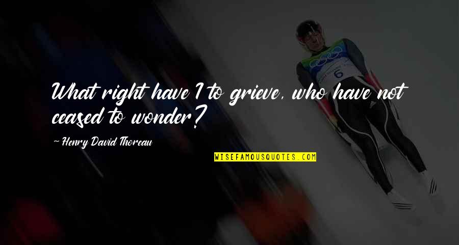 Grieve Quotes By Henry David Thoreau: What right have I to grieve, who have