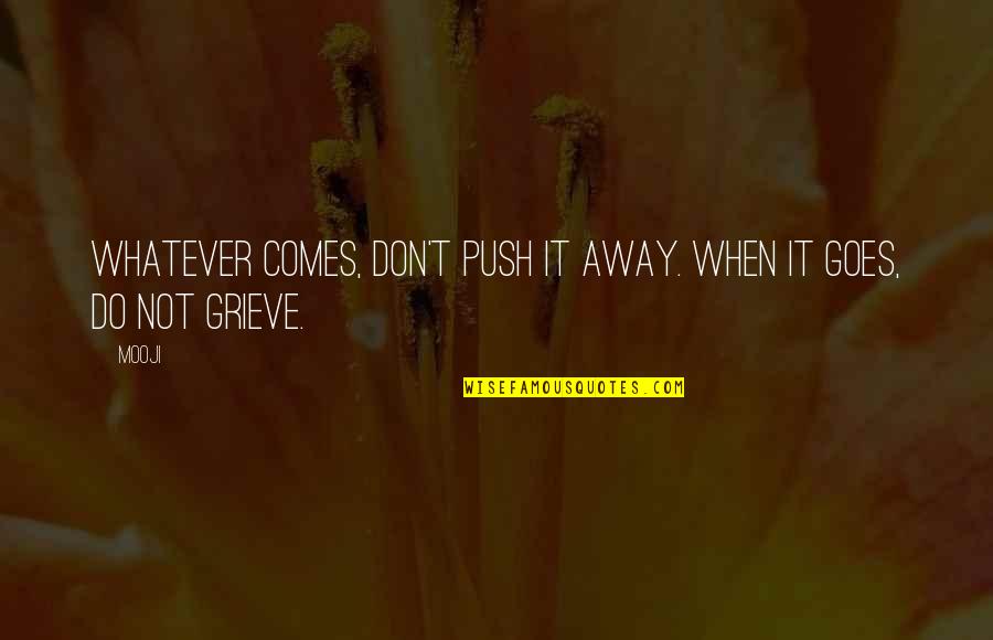 Grieve Quotes By Mooji: Whatever comes, don't push it away. When it