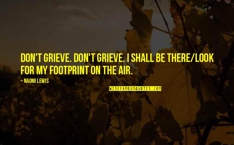 Grieve Quotes By Naomi Lewis: Don't grieve. Don't grieve. I shall be there/Look