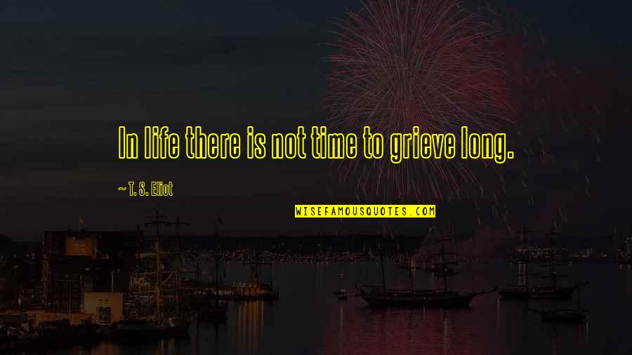 Grieve Quotes By T. S. Eliot: In life there is not time to grieve