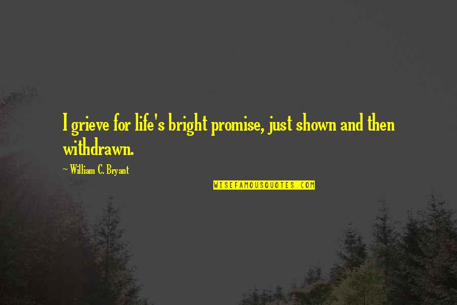 Grieve Quotes By William C. Bryant: I grieve for life's bright promise, just shown