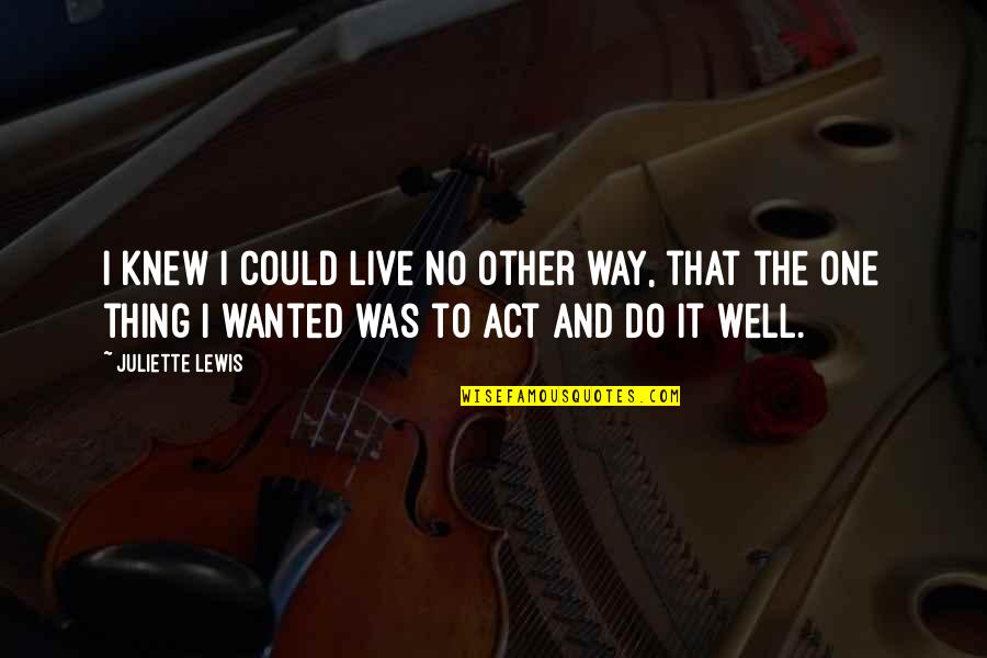 Griever Quotes By Juliette Lewis: I knew I could live no other way, Griever Quotes By Juliette Lewis: I knew I could live no other way,