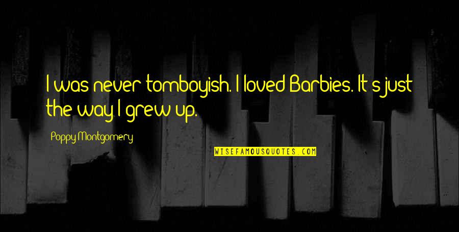 Griever Quotes By Poppy Montgomery: I was never tomboyish. I loved Barbies. It's