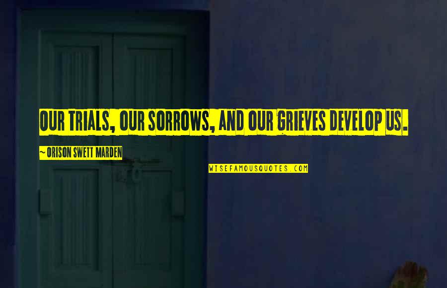 Grieves Quotes By Orison Swett Marden: Our trials, our sorrows, and our grieves develop Grieves Quotes By Orison Swett Marden: Our trials, our sorrows, and our grieves develop