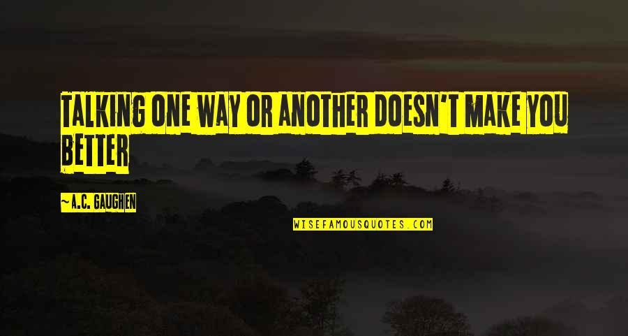 Grievin Quotes By A.C. Gaughen: Talking one way or another doesn't make you Grievin Quotes By A.C. Gaughen: Talking one way or another doesn't make you