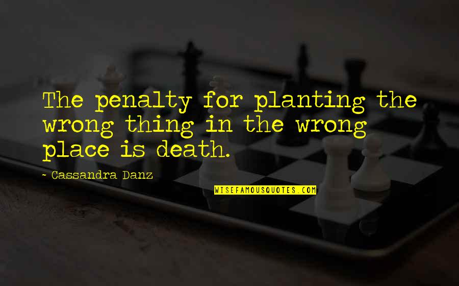 Grieving A Grandfather Quotes By Cassandra Danz: The penalty for planting the wrong thing in