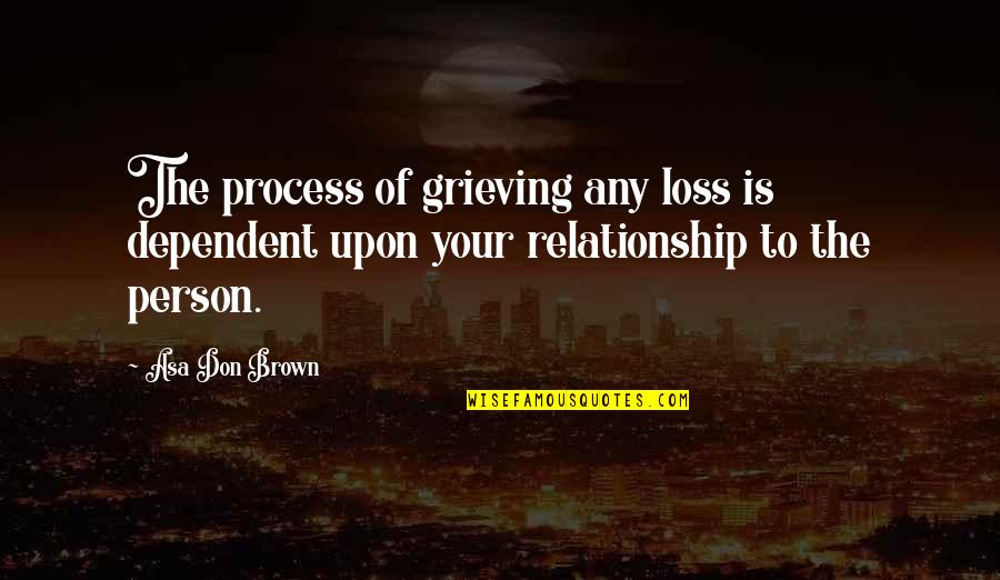 Grieving And Loss Quotes By Asa Don Brown: The process of grieving any loss is dependent