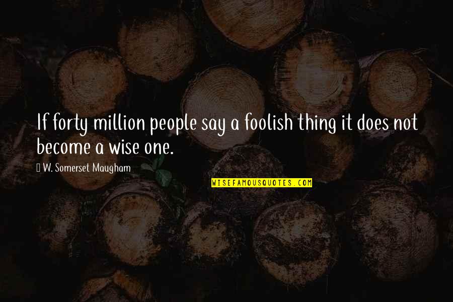Grieving And Strength Quotes By W. Somerset Maugham: If forty million people say a foolish thing