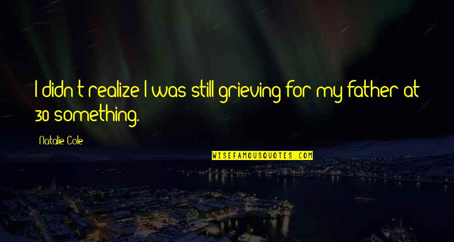 Grieving Father Quotes By Natalie Cole: I didn't realize I was still grieving for