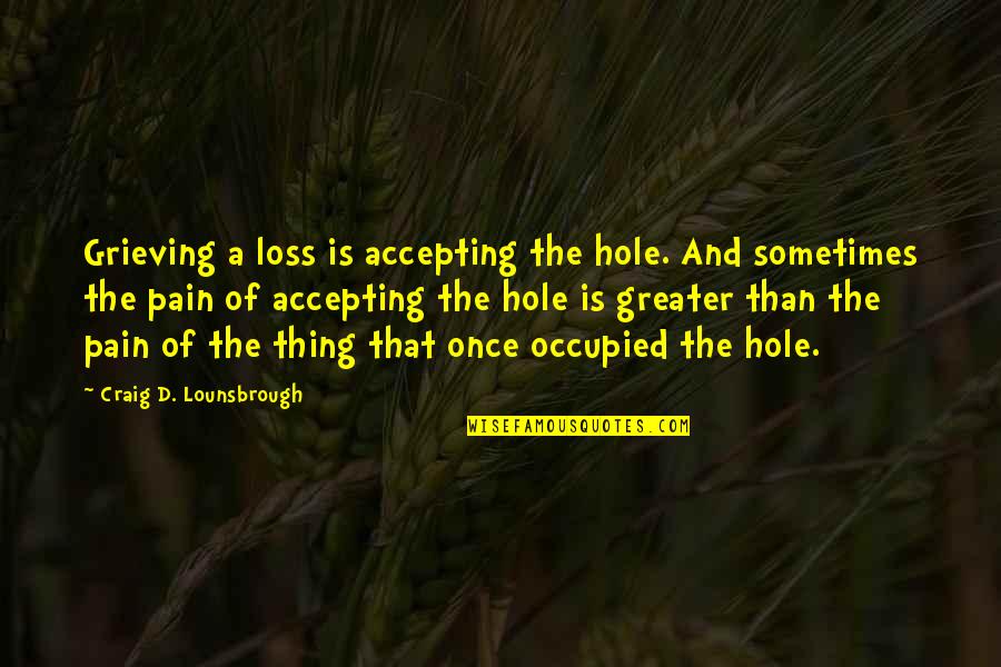 Grieving Loss Quotes By Craig D. Lounsbrough: Grieving a loss is accepting the hole. And