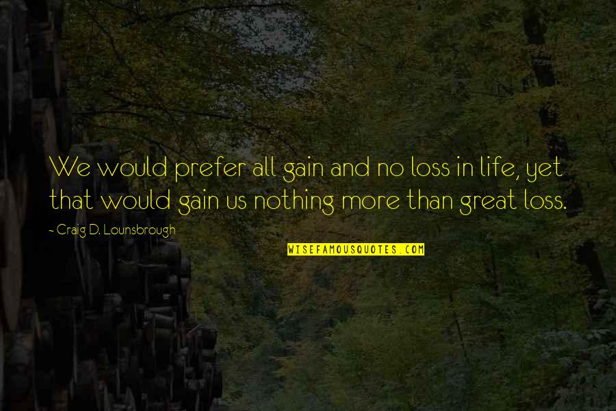 Grieving Loss Quotes By Craig D. Lounsbrough: We would prefer all gain and no loss