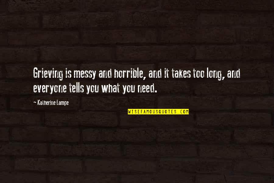 Grieving Loss Quotes By Katherine Lampe: Grieving is messy and horrible, and it takes