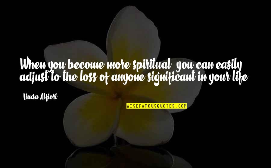 Grieving Loss Quotes By Linda Alfiori: When you become more spiritual, you can easily