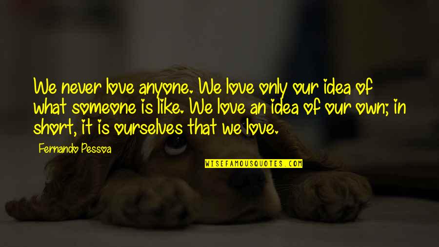 Grieving The Loss Of Your Mother Quotes By Fernando Pessoa: We never love anyone. We love only our