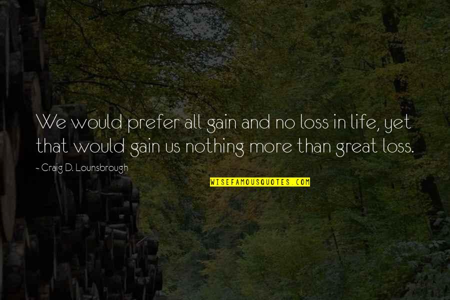 Grieving The Loss Quotes By Craig D. Lounsbrough: We would prefer all gain and no loss
