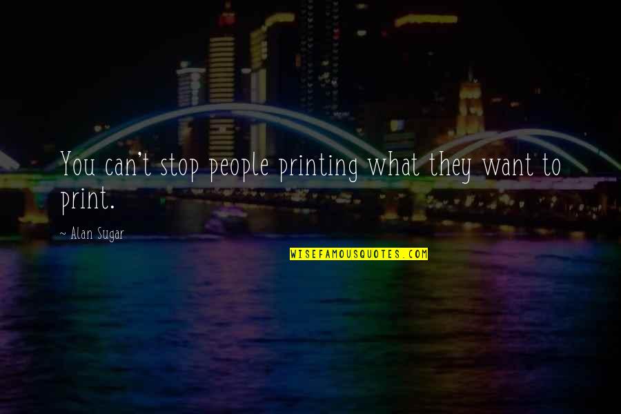 Grievings Quotes By Alan Sugar: You can't stop people printing what they want