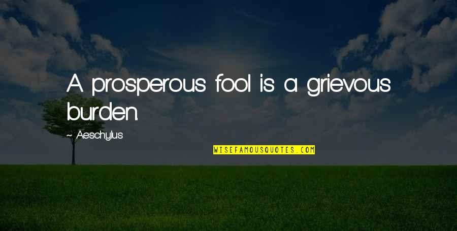 Grievous Quotes By Aeschylus: A prosperous fool is a grievous burden.