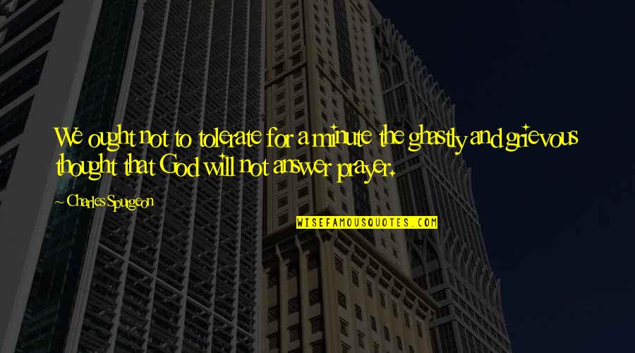 Grievous Quotes By Charles Spurgeon: We ought not to tolerate for a minute