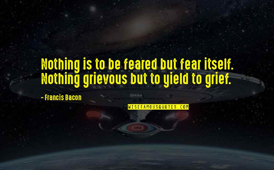 Grievous Quotes By Francis Bacon: Nothing is to be feared but fear itself.