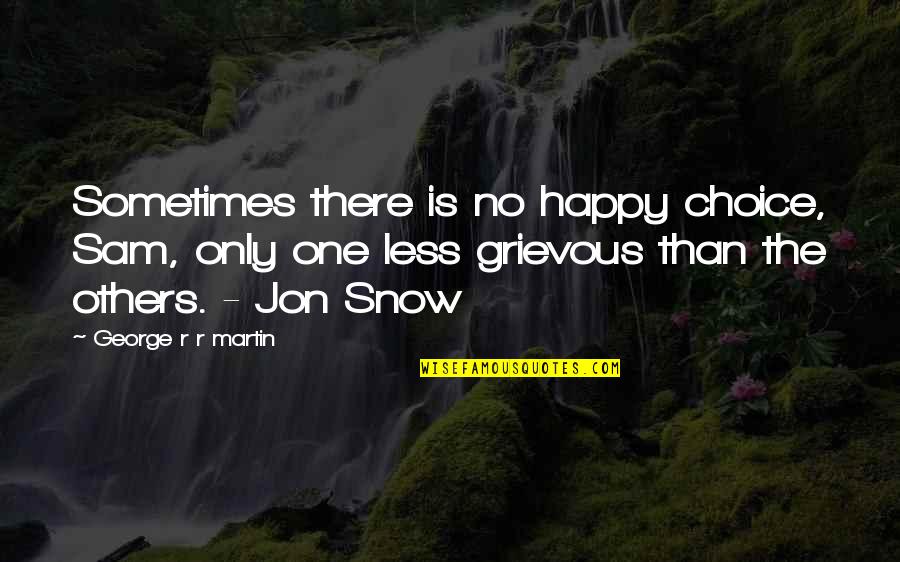 Grievous Quotes By George R R Martin: Sometimes there is no happy choice, Sam, only