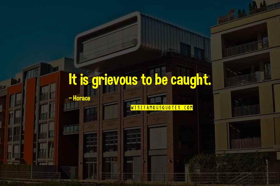 Grievous Quotes By Horace: It is grievous to be caught.